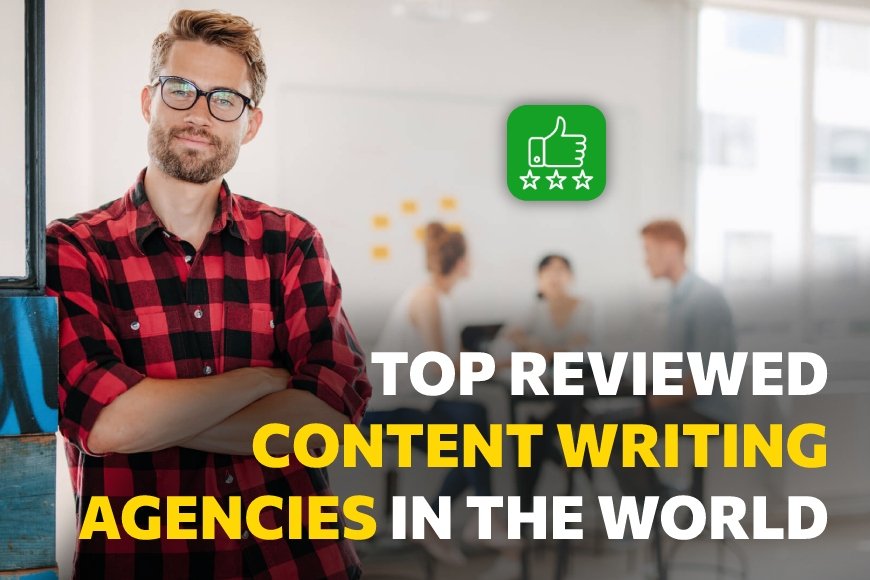 Top Reviewed Content Writing Agencies in the World [Updated 2024]