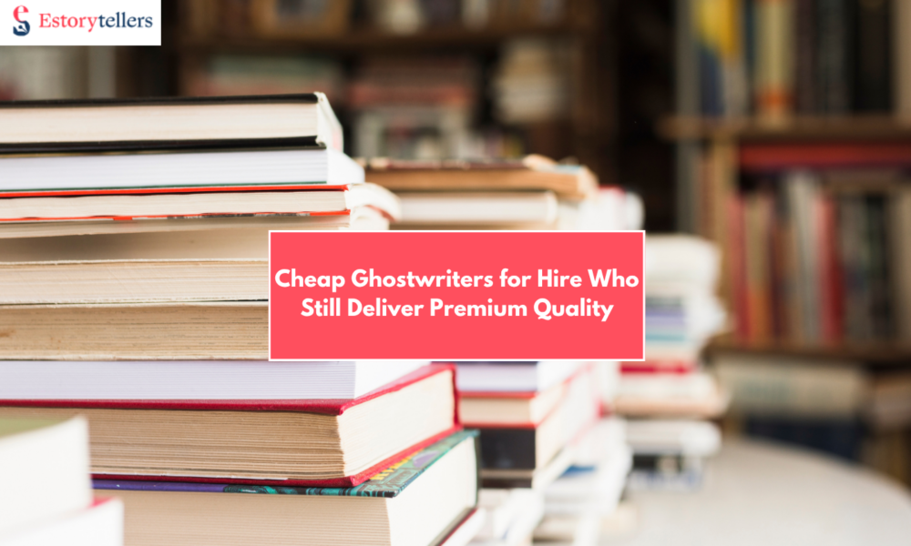 Cheap Ghostwriters for Hire Who Still Deliver Premium Quality