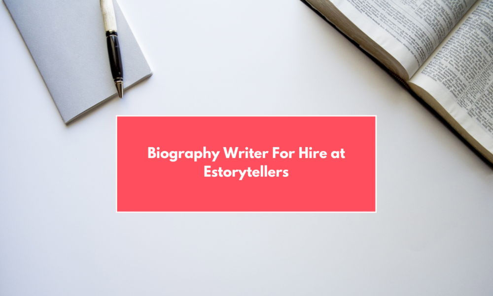 Hire a Writer for Biography | Estorytellers’ Expert Biography Ghostwriting Services